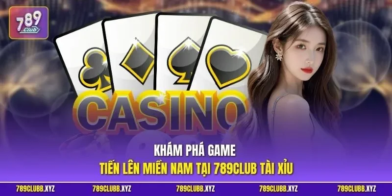 Khám phá game tiến lên miền Nam tại 789CLUB tài xỉu